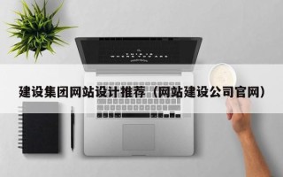 锡林郭勒盟建设集团网站设计推荐（网站建设公司官网）